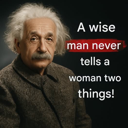 Albert Einstein: What a wise man chooses never to say to a woman